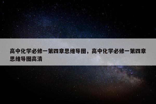 高中化学必修一第四章思维导图,高中化学必修一第四章思维导图高清