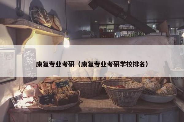 康复专业考研(康复专业考研学校排名) 康复专业考研(康复专业考研学校排名)