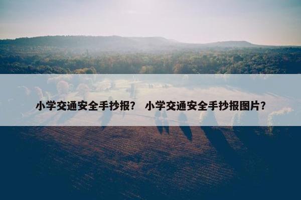 小学交通安全手抄报? 小学交通安全手抄报图片? 小学交通安全手抄报? 小学交通安全手抄报图片?