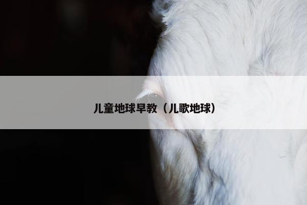 儿童地球早教(儿歌地球)