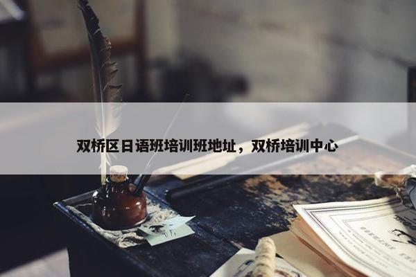 双桥区日语班培训班地址,双桥培训中心