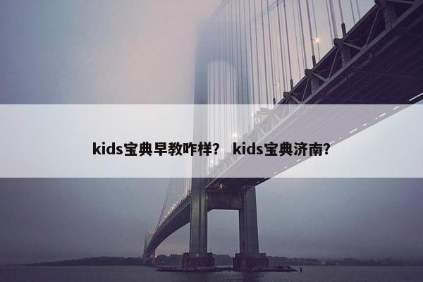 kids宝典早教咋样? kids宝典济南?