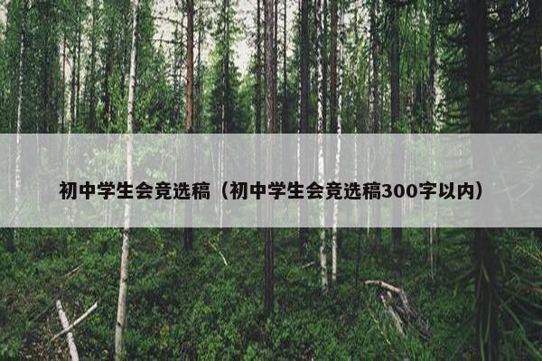 初中学生会竞选稿(初中学生会竞选稿300字以内)