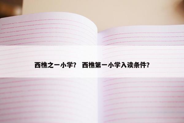 西樵之一小学? 西樵第一小学入读条件?