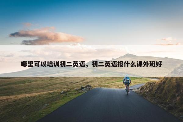 哪里可以培训初二英语,初二英语报什么课外班好