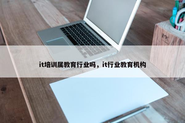 it培训属教育行业吗,it行业教育机构