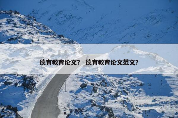 德育教育论文? 德育教育论文范文?