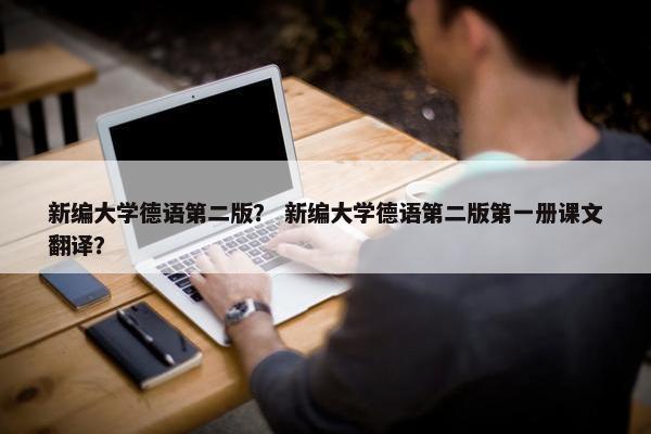 新编大学德语第二版? 新编大学德语第二版第一册课文翻译?