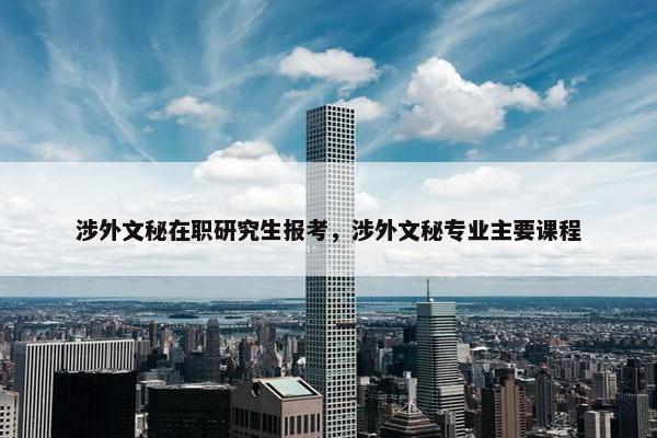 涉外文秘在职研究生报考,涉外文秘专业主要课程