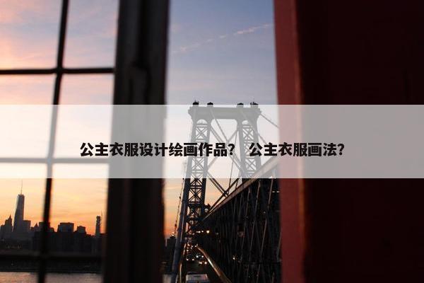 公主衣服设计绘画作品? 公主衣服画法?