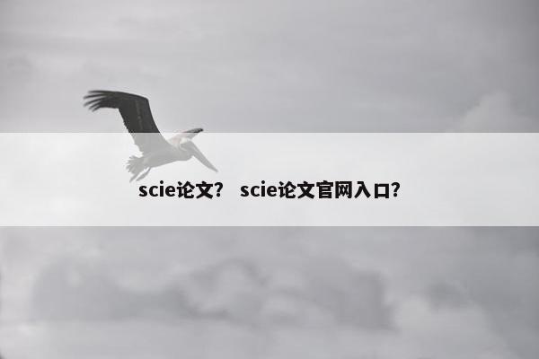scie论文? scie论文官网入口?