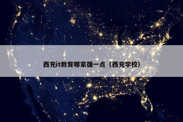 西充it教育哪家强一点(西充学校)