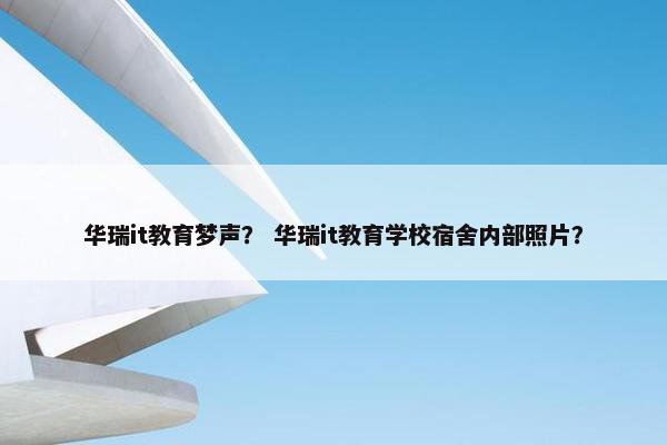 华瑞it教育梦声? 华瑞it教育学校宿舍内部照片?