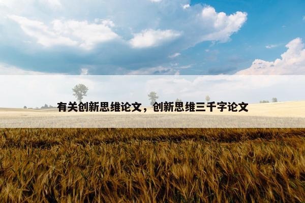 有关创新思维论文,创新思维三千字论文 有关创新思维论文,创新思维三千字论文
