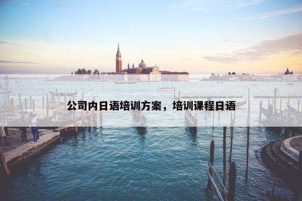 公司内日语培训方案,培训课程日语